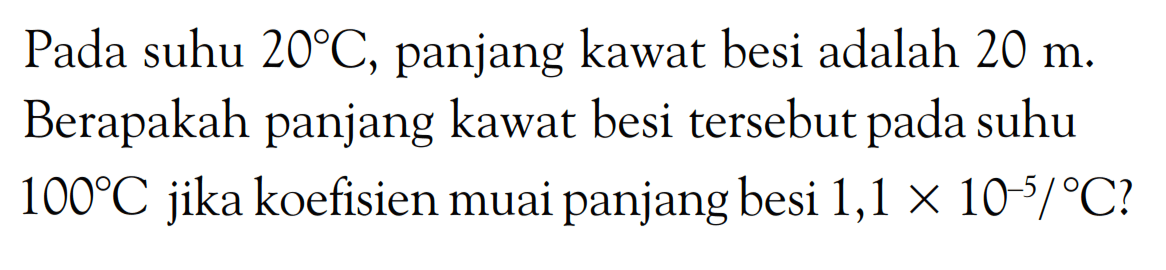 Pada suhu 20 C, panjang kawat besi adalah 20 m. Berapakah panjang kawat besi tersebut pada suhu 100 C jika koefisien muai panjang besi 1,1 x 10^(-5)/ C? 