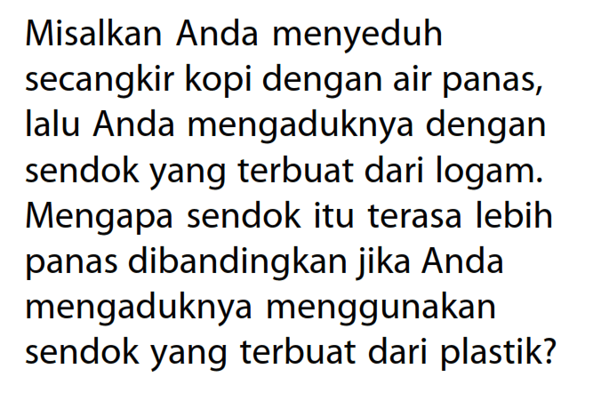 Misalkan Anda menyeduh
secangkir kopi dengan air panas, lalu Anda mengaduknya dengan sendok yang terbuat dari logam. Mengapa sendok itu terasa lebih panas dibandingkan jika Anda mengaduknya menggunakan sendok yang terbuat dari plastik?