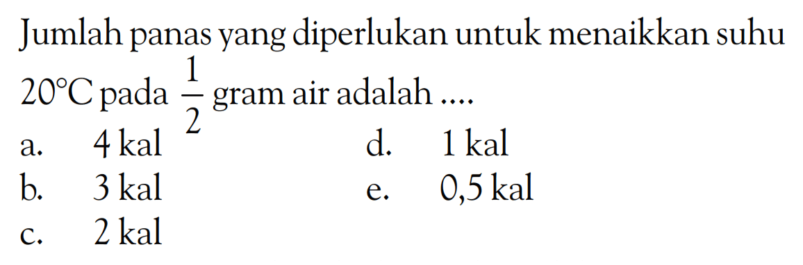 Jumlah panas yang diperlukan untuk menaikkan suhu 20 C pada 1/2 gram air adalah ....