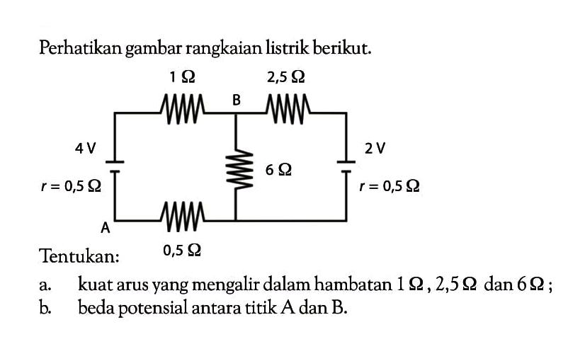 Perhatikan gambar rangkaian listrik berikut. Tentukan: a. kuat arus yang mengalir dalam hambatan 1 ohm, 2,5 ohm, dan 6 ohm ; b beda potensial antara titik A dan B