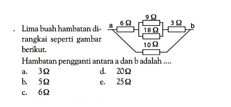 Lima buah hambatan di- rangkai seperti gambar berikut. Hambatan pengganti antara a dan b adalah ....