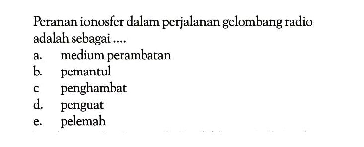 Peranan ionosfer dalam perjalanan gelombang radio adalah sebagai.... 
