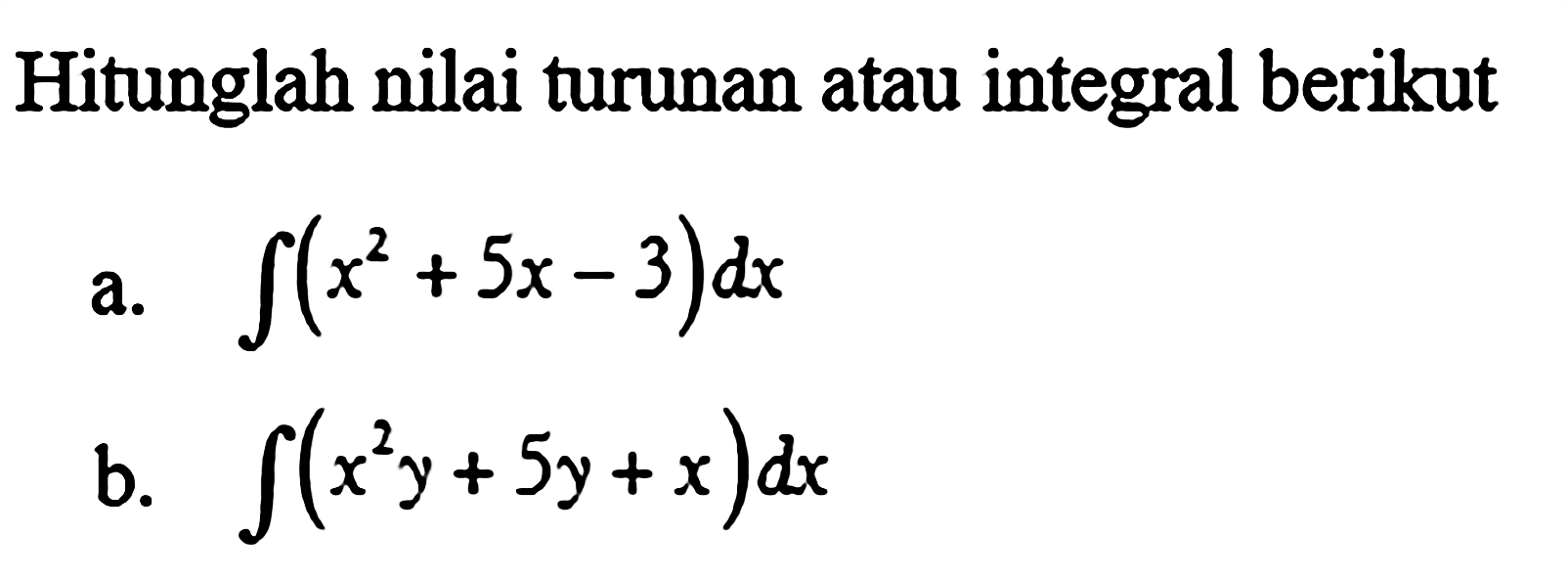 Hitunglah nilai turunan atau integral berikut a. integral (x^2 + 5x - 3) dx b. integral (x^2 y + 5y + x) dx