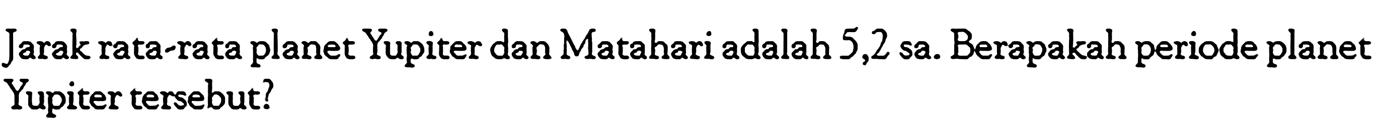 Jarak rata-rata planet Yupiter dan Matahari adalah 5,2 sa. Berapakah periode planet Yupiter tersebut?