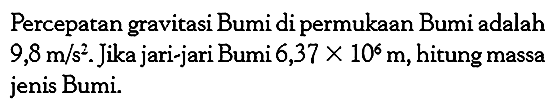 Percepatan gravitasi Bumi di permukaan Bumi adalah  9,8 m / s^2 . Jika jari-jari Bumi  6,37 x 10^6 m , hitung massa jenis Bumi.