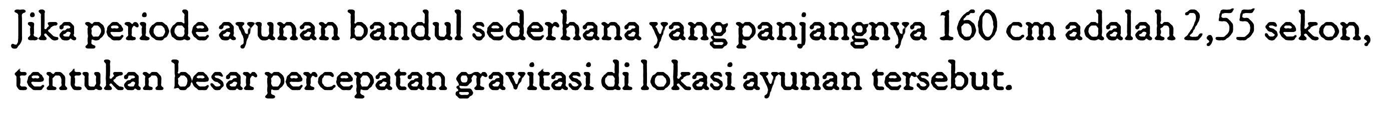 Jika periode ayunan bandul sederhana yang panjangnya  160 cm  adalah 2,55 sekon, tentukan besar percepatan gravitasi di lokasi ayunan tersebut.