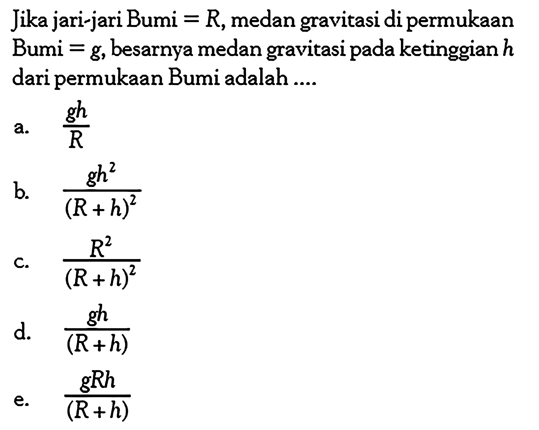 Jika jari-jari Bumi =R, medan gravitasi di permukaan Bumi =g, besarnya medan gravitasi pada ketinggian h dari permukaan Bumi adalah .... 