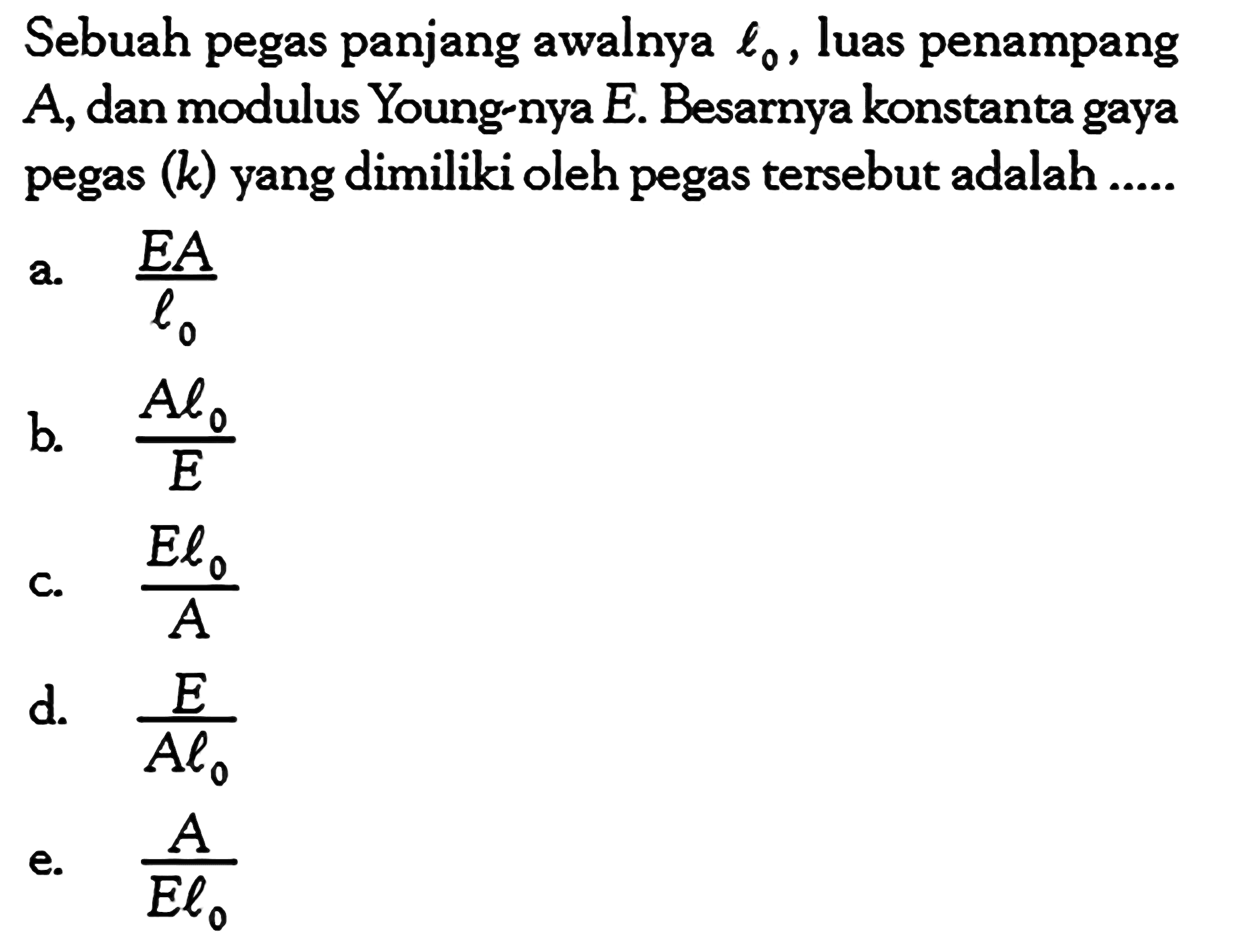 Sebuah pegas panjang awalnya  l0 , luas penampang A, dan modulus Young-nya E. Besarnya konstanta gaya pegas  (k)  yang dimiliki oleh pegas tersebut adalah .....