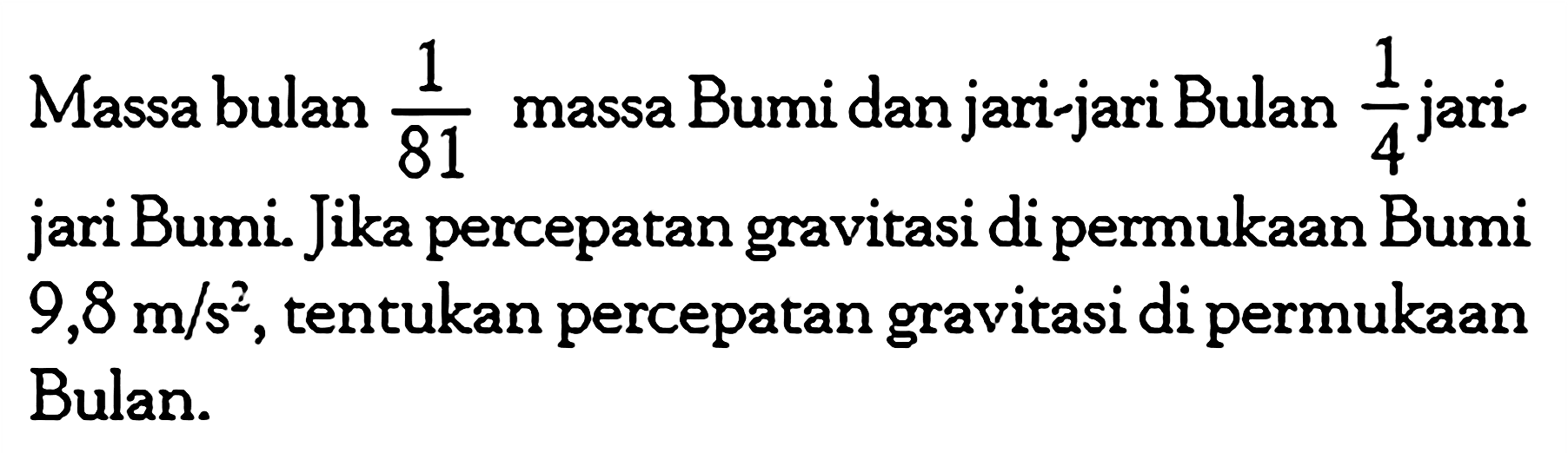 Massa bulan 1/81 massa Bumi dan jari-jari Bulan 1/4 jari-jari Bumi. Jika percepatan gravitasi di permukaan Bumi 9,8 m/s^2, tentukan percepatan gravitasi di permukaan Bulan.