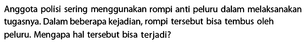 Anggota polisi sering menggunakan rompi anti peluru dalam melaksanakan tugasnya. Dalam beberapa kejadian, rompi tersebut bisa tembus oleh peluru. Mengapa hal tersebut bisa terjadi?