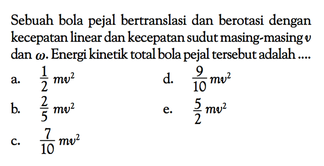 Sebuah bola pejal bertranslasi dan berotasi dengan kecepatan linear dan kecepatan sudut masing-masing v dan omega.Energi kinetik total bola pejal tersebut adalah ....