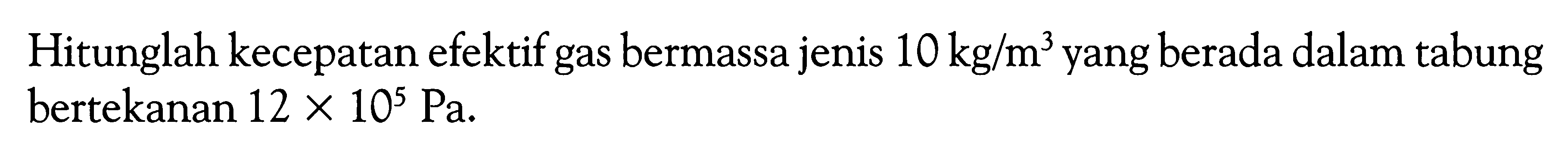 Hitunglah kecepatan efektif gas bermassa jenis  10 kg/m^3  yang berada dalam tabung bertekanan  12x10^5 Pa .