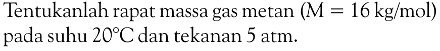 Tentukanlah rapat massa gas metan (M = 16 kg/mol) pada suhu 20 C dan tekanan 5 atm.