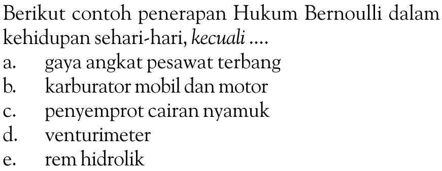 Berikut contoh penerapan Hukum Bernoulli dalam kehidupan sehari-hari, kecuali ....a. gaya angkat pesawat terbangb. karburator mobil dan motorc. penyemprot cairan nyamukd. venturimetere. rem hidrolik