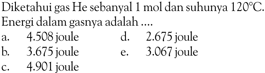 Diketahui gas He sebanyal 1 mol dan suhunya 120 C . Energi dalam gasnya adalah ....
