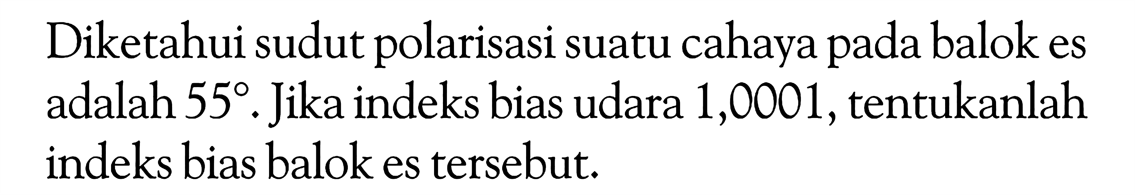 Diketahui sudut polarisasi suatu cahaya pada balok es adalah 55. Jika indeks bias udara 1,0001, tentukanlah indeks bias balok es tersebut.