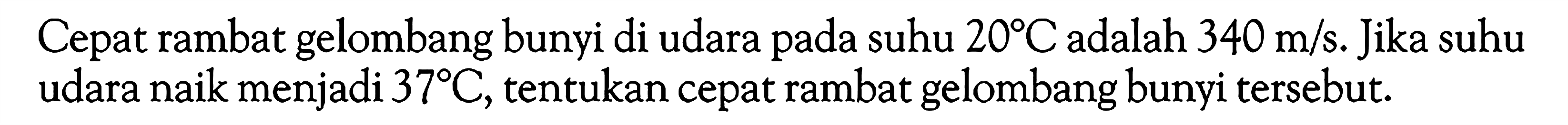 Cepat rambat gelombang bunyi di udara pada suhu 20 C adalah 340 m/s. Jika suhu udara naik menjadi 37 C, tentukan cepat rambat gelombang bunyi tersebut.