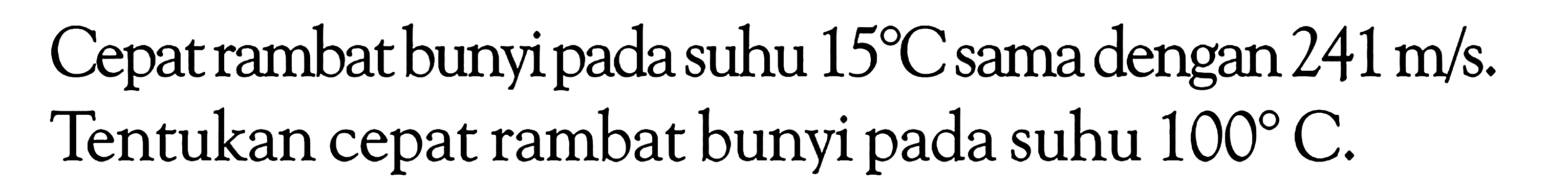 Cepat rambat bunyi pada suhu  15 C  sama dengan  241 m/s . Tentukan cepat rambat bunyi pada suhu  100 C .