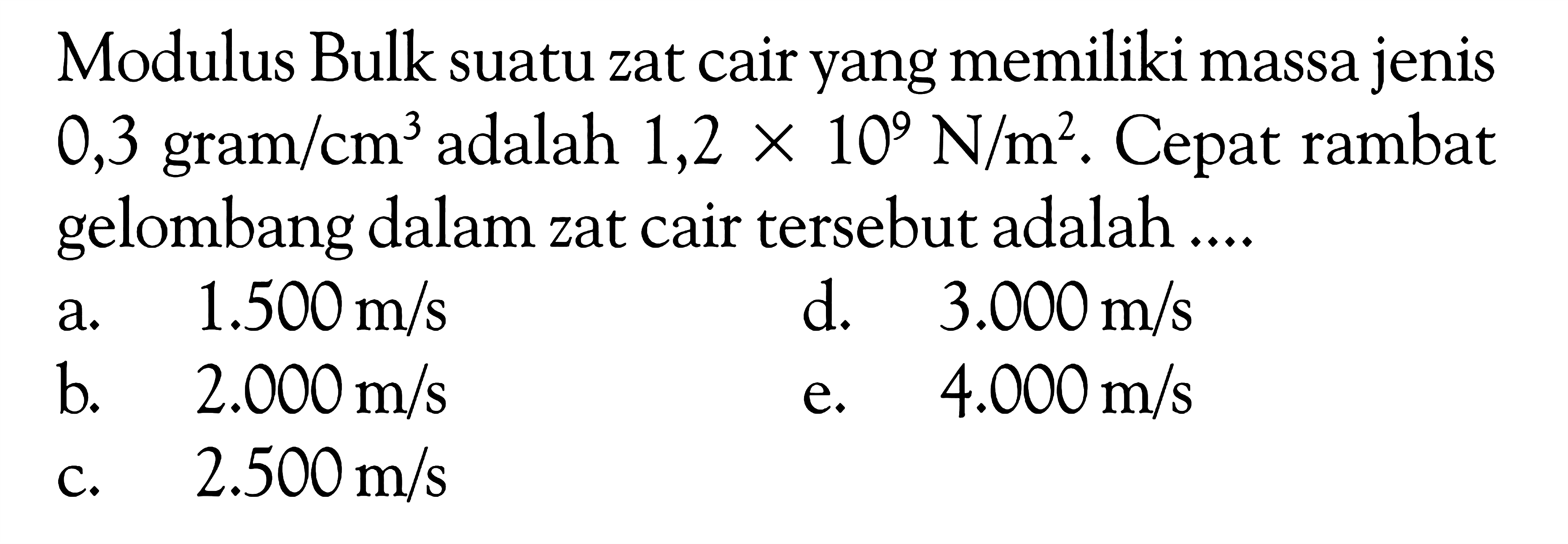 Modulus Bulk suatu zat cair yang memiliki massa jenis 0,3 gram/cm^3  adalah  1,2 x 10^9 N/m^2 . Cepat rambat gelombang dalam zat cair tersebut adalah ....