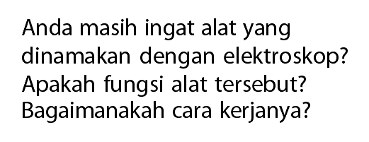 Anda masih ingat alat yang dinamakan dengan elektroskop? Apakah fungsi alat tersebut? Bagaimanakah cara kerjanya?