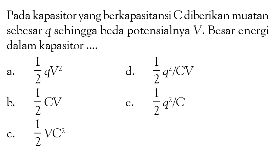 Pada kapasitor yang berkapasitansi C diberikan muatan sebesar q sehingga beda potensialnya V. Besar energi dalam kapasitor ....