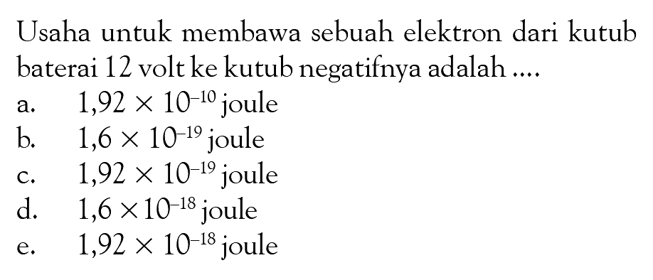 Usaha untuk membawa sebuah elektron dari kutub baterai 12 volt ke kutub negatifnya adalah ....