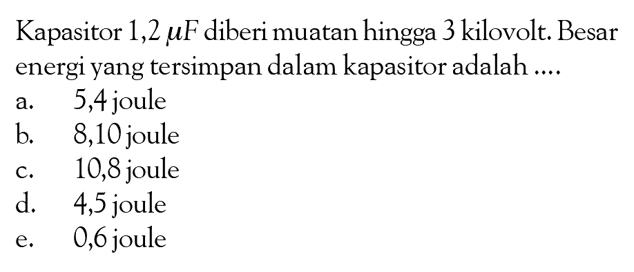 Kapasitor 1,2 muF diberi muatan hingga 3 kilovolt. Besar energi yang tersimpan dalam kapasitor adalah ....