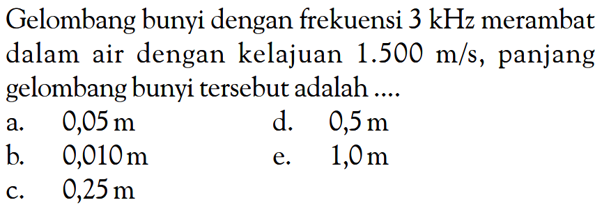 Gelombang bunyi dengan frekuensi 3 kHz merambat dalam air dengan kelajuan 1.500 m/s, panjang gelombang bunyi tersebut adalah  .....