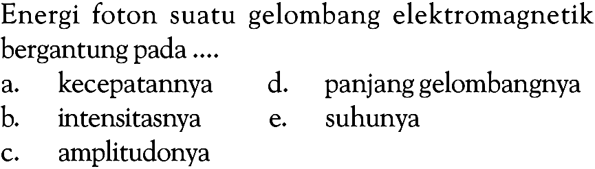 Energi foton suatu gelombang elektromagnetik bergantung pada ....    a. kecepatannya  d. panjang gelombangnya   b. intensitasnya         e. suhunyac. amplitudonya 