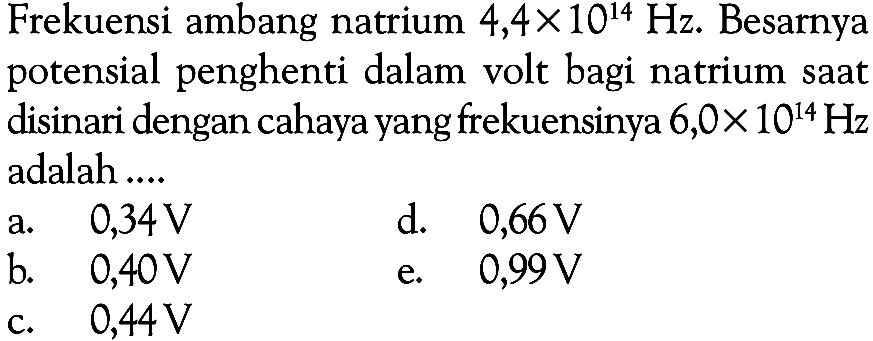Frekuensi ambang natrium 4,4x10^14 Hz. Besarnya potensial penghenti dalam volt bagi natrium saat disinari dengan cahaya yang frekuensinya 6,0x10^14 Hz adalah ....
