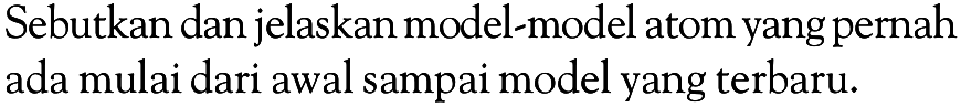 Sebutkan dan jelaskan model-model atom yang pernah ada mulai dari awal sampai model yang terbaru.