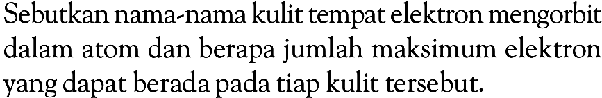 Sebutkan nama-nama kulit tempat elektron mengorbit dalam atom dan berapa jumlah maksimum elektron yang dapat berada pada tiap kulit tersebut.