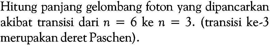 Hitung panjang gelombang foton yang dipancarkan akibat transisi dari  n=6  ke  n=3 . (transisi ke-3 merupakan deret Paschen).