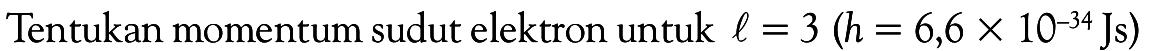 Tentukan momentum sudut elektron untuk l = 3 (h=6,6 x 10^(-34) Js)