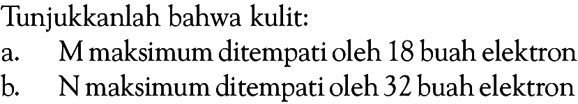 Tunjukkanlah bahwa kulit: a. M maksimum ditempati oleh 18 buah elektron b. N maksimum ditempati oleh 32 buah elektron 