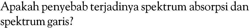 Apakah penyebab terjadinya spektrum absorpsi dan spektrum garis?