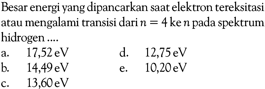 Besar energi yang dipancarkan saat elektron tereksitasi atau mengalami transisi dari n=4 ke n pada spektrum hidrogen .....