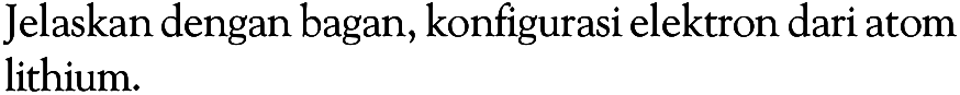 Jelaskan dengan bagan, konfigurasi elektron dari atom lithium.