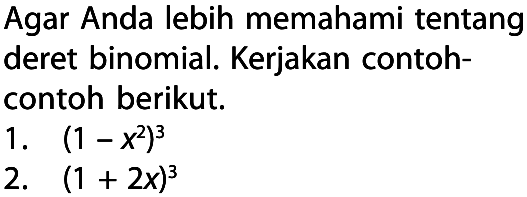 Agar Anda lebih memahami tentang deret binomial. Kerjakan contoh-contoh berikut.
1. (1-x^2)^3 
2. (1+2x)^3 