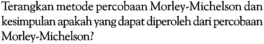 Terangkan metode percobaan Morley-Michelson dan kesimpulan apakah yang dapat diperoleh dari percobaan Morley-Michelson?