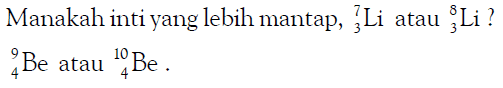 Manakah inti yang lebih mantap, 7 3 Li atau 8 3 Li? 9 4 Be atau 10 4 Be.