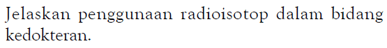 Jelaskan penggunaan radioisotop dalam bidang kedokteran.