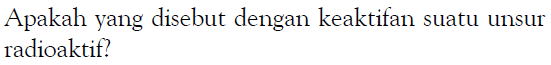 Apakah yang disebut dengan keaktifan suatu unsur radioaktif?