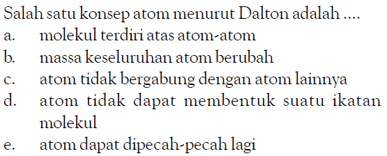 Salah satu konsep atom menurut Dalton adalah ....a. molekul terdiri atas atom-atomb. massa keseluruhan atom berubahc. atom tidak bergabung dengan atom lainnyad. atom tidak dapat membentuk suatu ikatan molekule. atom dapat dipecah-pecah lagi