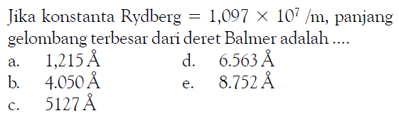 Jika konstanta Rydberg=1,097 x 10^7 /m, panjanggelombang terbesar dari deret Balmer adalah ....