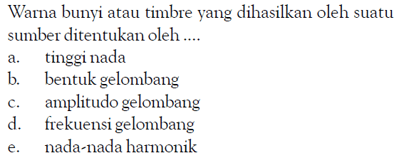 Warna bunyi atau timbre yang dihasilkan oleh suatu sumber ditentukan oleh ....a. tinggi nadab. bentuk gelombangc. amplitudo gelombangd. frekuensigelombange. nada-nada harmonik