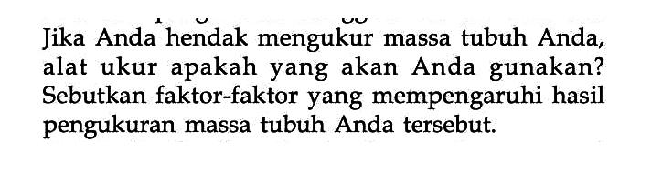 Jika Anda hendak mengukur massa tubuh Anda, alat ukur apakah yang akan Anda gunakan? Sebutkan faktor-faktor yang mempengaruhi hasil pengukuran massa tubuh Anda tersebut.