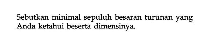 Sebutkan minimal sepuluh besaran turunan yang Anda ketahui beserta dimensinya.