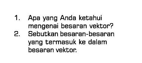 1. Apa yang Anda ketahui mengenai besaran vektor? 2. Sebutkan besaran-besaran yang termasuk ke dalam besaran vektor.