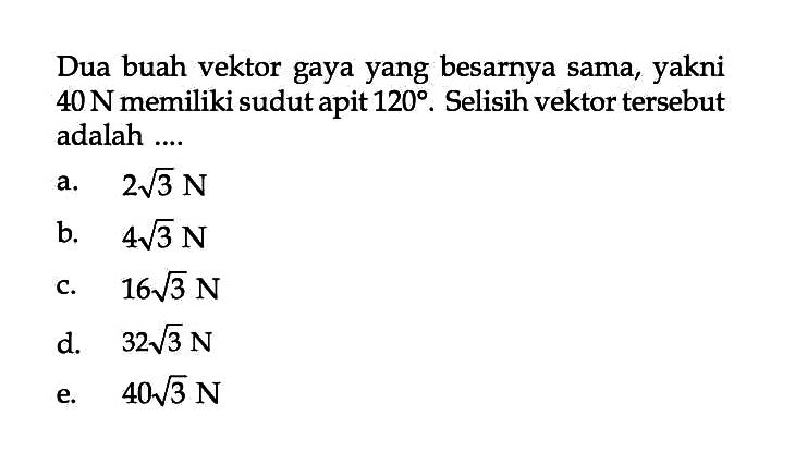 Dua buah vektor gaya yang besarnya sama, yakni 40 N memiliki sudut apit 120. Selisih vektor tersebut adalah .... 